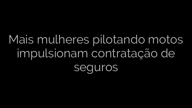 ​Mais mulheres pilotando motos impulsionam contratação de seguros 